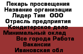 Пекарь просвещения › Название организации ­ Лидер Тим, ООО › Отрасль предприятия ­ Кондитерское дело › Минимальный оклад ­ 29 400 - Все города Работа » Вакансии   . Ивановская обл.